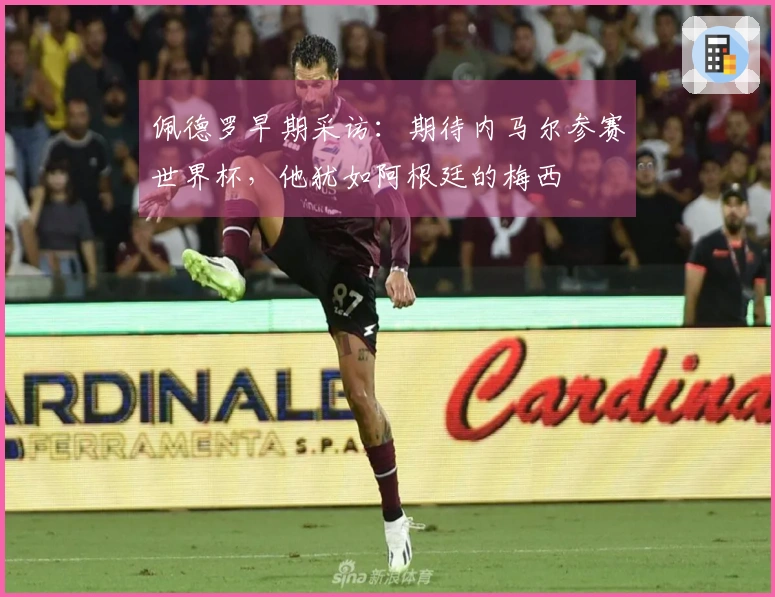 佩德罗早期采访：期待内马尔参赛世界杯，他犹如阿根廷的梅西